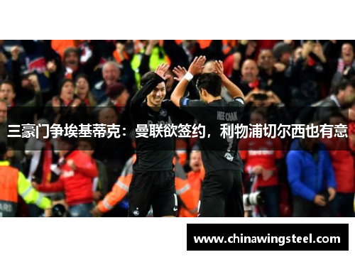 三豪门争埃基蒂克：曼联欲签约，利物浦切尔西也有意