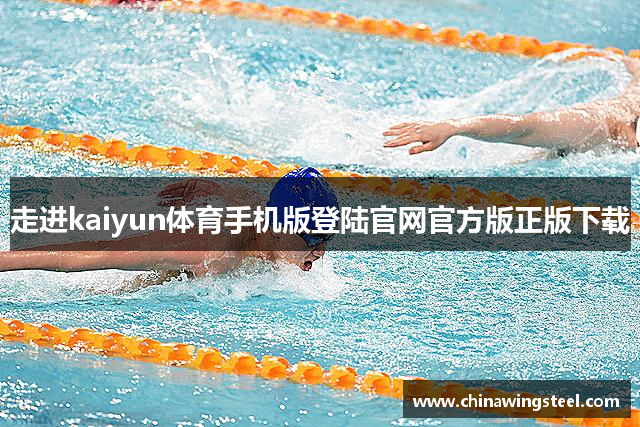 走进kaiyun体育手机版登陆官网官方版正版下载